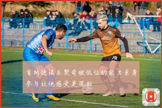 肯纳德谈东契奇被低估的能力亲身参与让他感受更深刻
