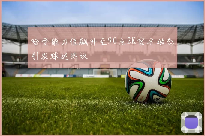 哈登能力值飙升至90点2K官方动态引发球迷热议