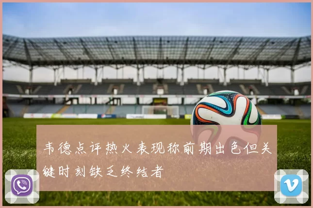 韦德点评热火表现称前期出色但关键时刻缺乏终结者