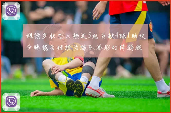 佩德罗状态火热近5轮贡献4球1助攻今晚能否继续为球队添彩对阵弱旅挑战