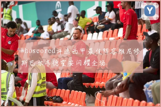 Whoscored评选西甲最佳阵容维尼修斯巴尔韦德霍安闪耀全场