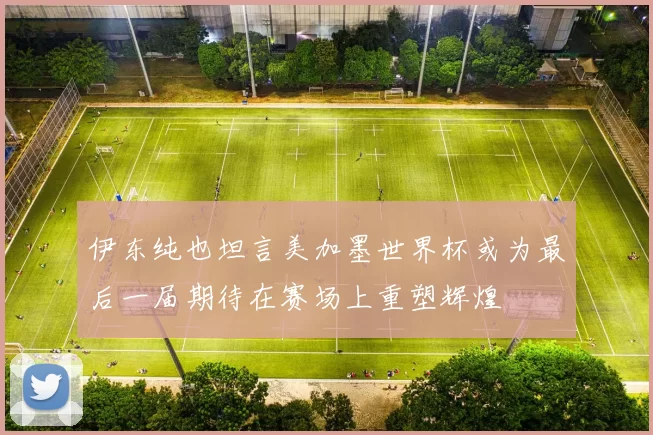 伊东纯也坦言美加墨世界杯或为最后一届期待在赛场上重塑辉煌