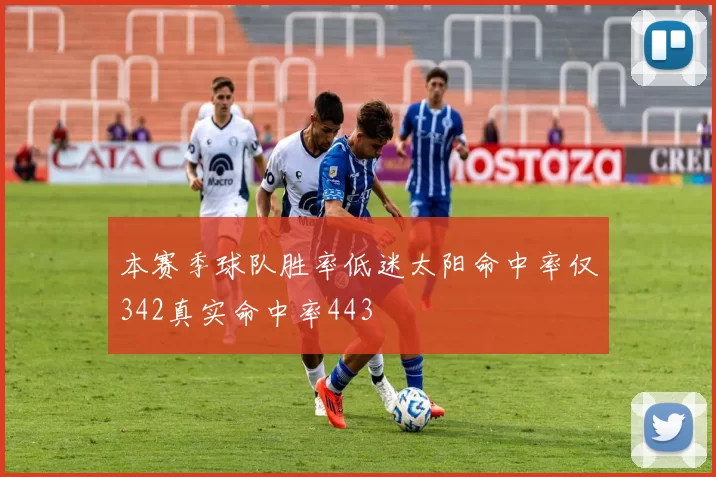 本赛季球队胜率低迷太阳命中率仅342真实命中率443