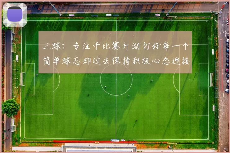 三球：专注于比赛计划打好每一个简单球忘却过去保持积极心态迎接下一回合