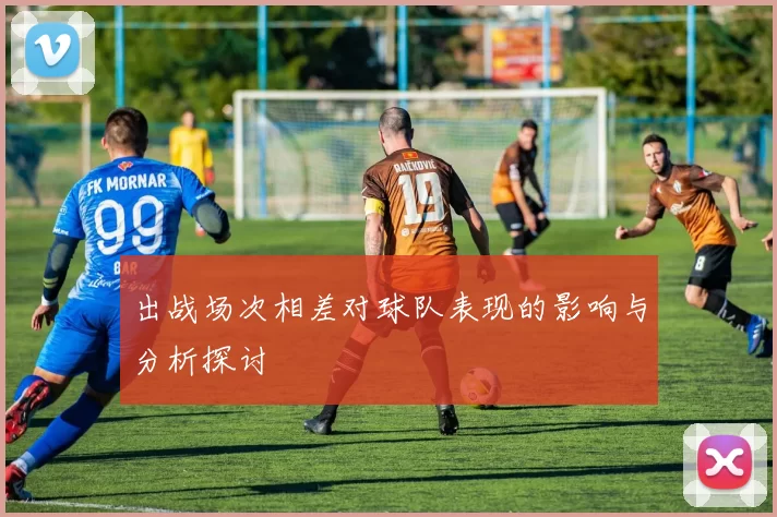 出战场次相差对球队表现的影响与分析探讨
