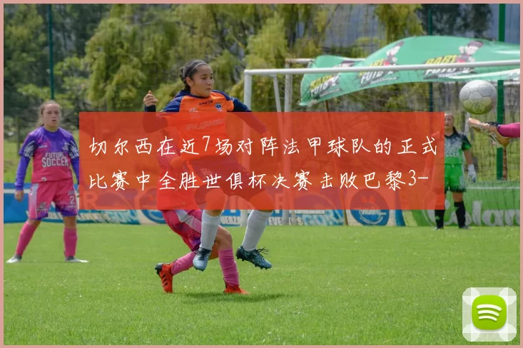 切尔西在近7场对阵法甲球队的正式比赛中全胜世俱杯决赛击败巴黎3-0